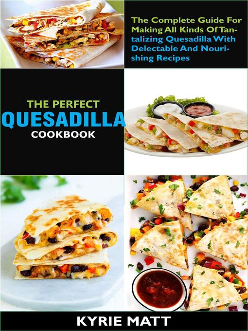Title details for The Perfect Quesadilla Cookbook; the Complete Guide For Making All Kinds of Tantalizing Quesadilla With Delectable and Nourishing Recipes by Kyrie Matt - Available
